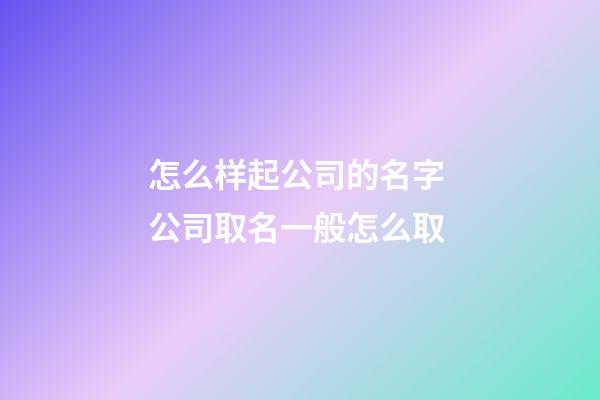 怎么样起公司的名字 公司取名一般怎么取-第1张-公司起名-玄机派